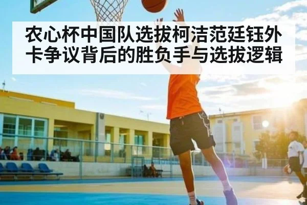 农心杯中国队选拔柯洁范廷钰外卡争议背后的胜负手与选拔逻辑